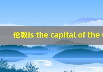 伦敦is the capital of the uk